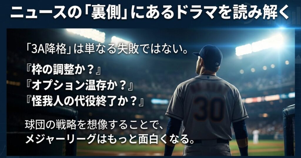 「3A降格」というニュースを見た際に、枠の調整か、オプション温存かなど、球団の戦略を想像することでメジャー観戦がより面白くなるというメッセージ。